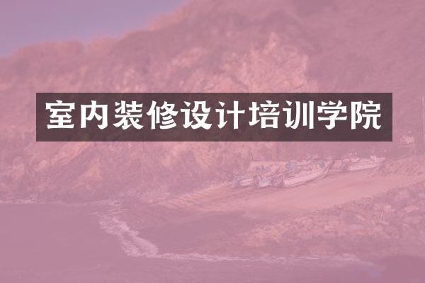 室内装修设计培训学院