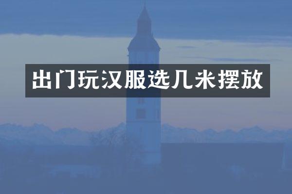 出门玩汉服选几米摆放