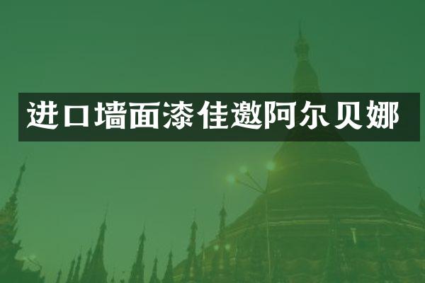 进口墙面漆佳邀阿尔贝娜