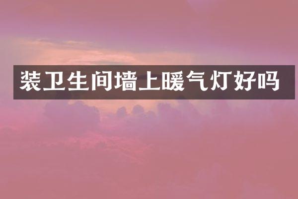 装卫生间墙上暖气灯好吗