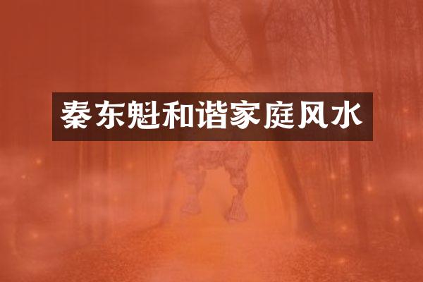 秦东魁和谐家庭风水