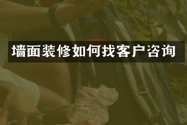 墙面装修如何找客户咨询