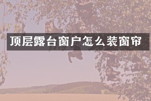 顶层露台窗户怎么装窗帘