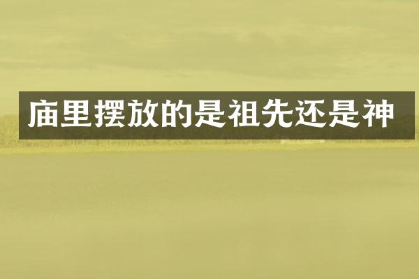 庙里摆放的是祖先还是神