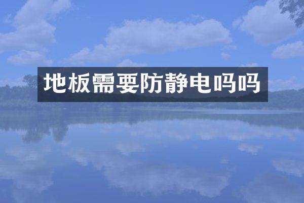 地板需要防静电吗吗