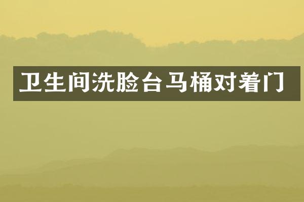 卫生间洗脸台马桶对着门