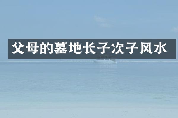 父母的墓地长子次子风水