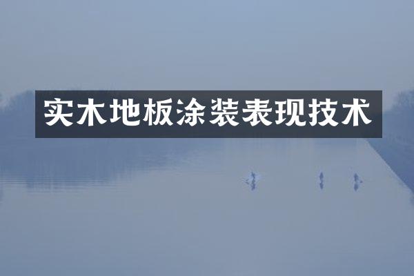 实木地板涂装表现技术