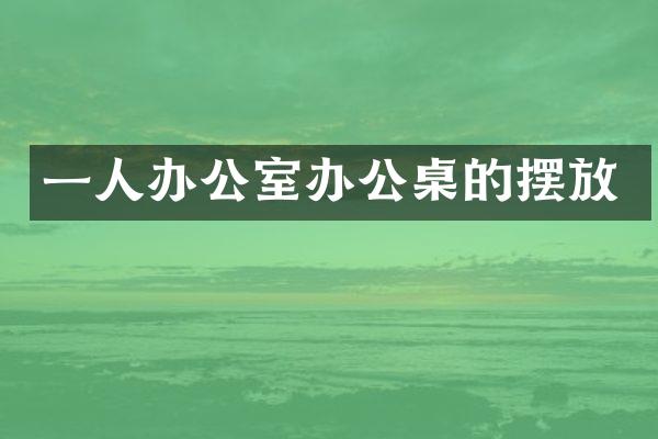 一人办公室办公桌的摆放