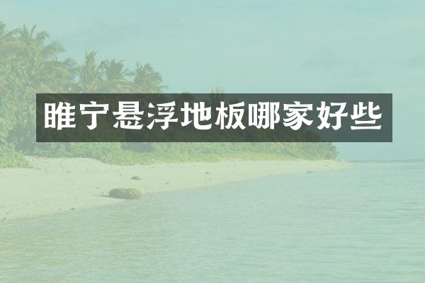 睢宁悬浮地板哪家好些