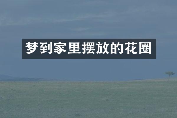 梦到家里摆放的花圈