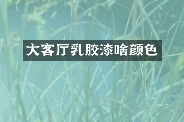 大客厅乳胶漆啥颜色