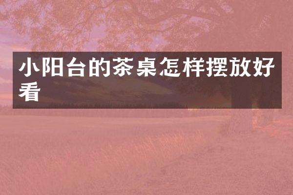小阳台的茶桌怎样摆放好看