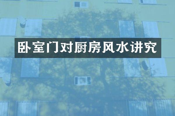 卧室门对厨房风水讲究