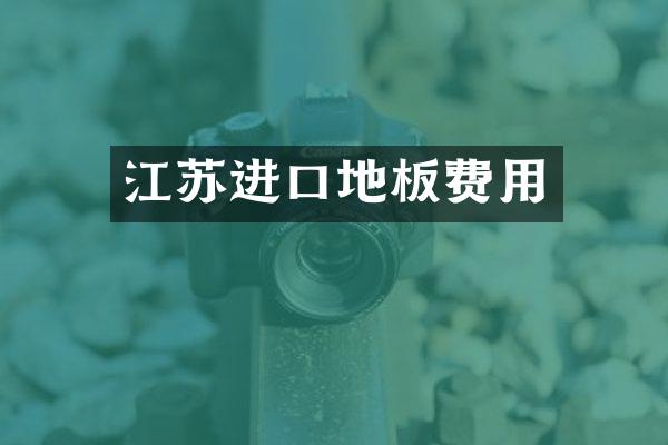 江苏进口地板费用