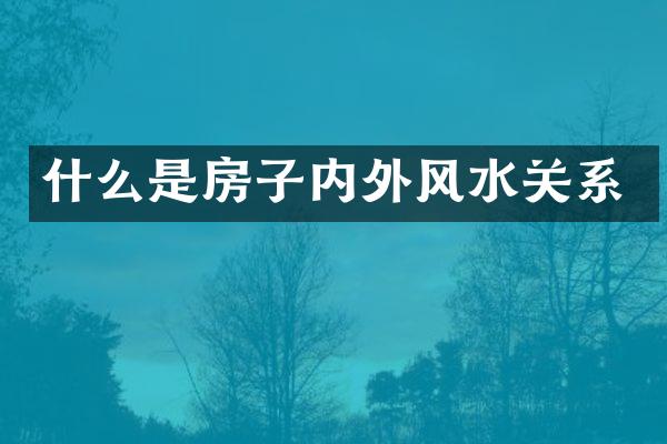 什么是房子内外风水关系