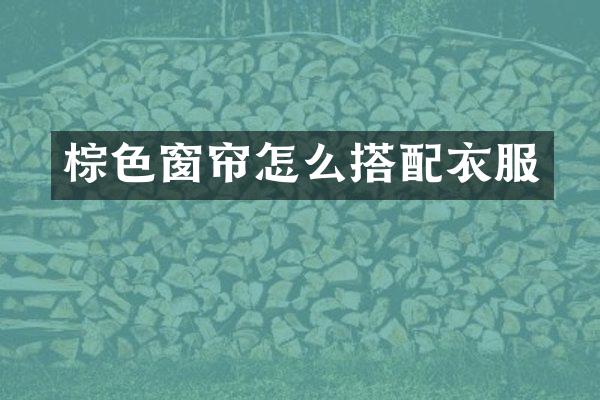棕色窗帘怎么搭配衣服