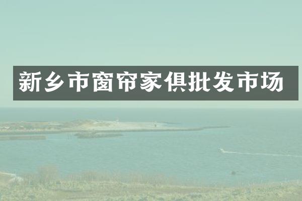 新乡市窗帘家俱批发市场
