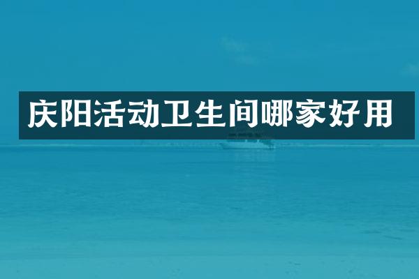 庆阳活动卫生间哪家好用