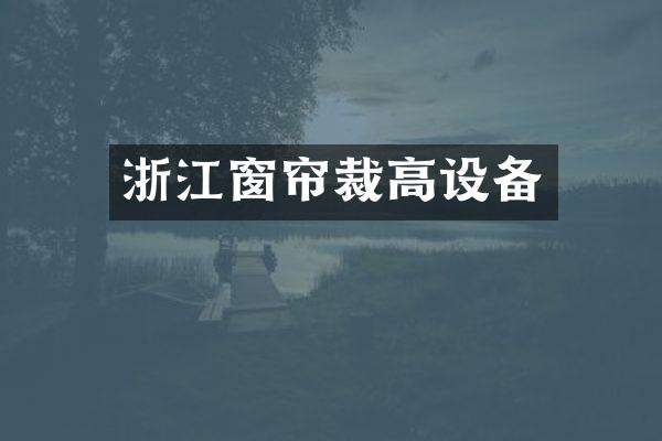 浙江窗帘裁高设备