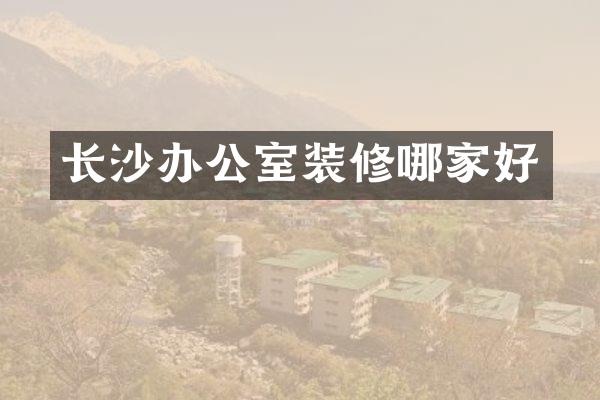 长沙办公室装修哪家好