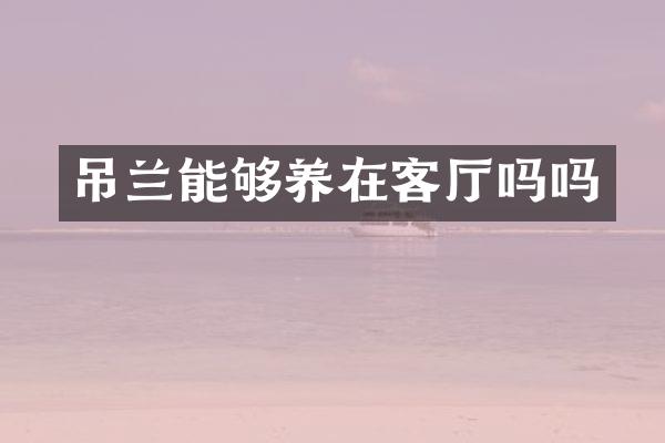 吊兰能够养在客厅吗吗