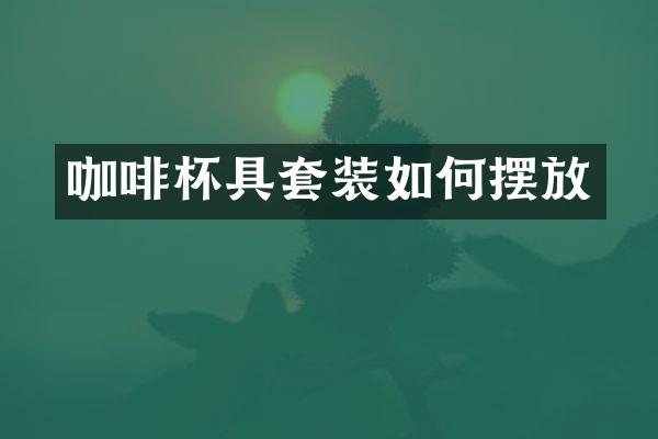 咖啡杯具套装如何摆放