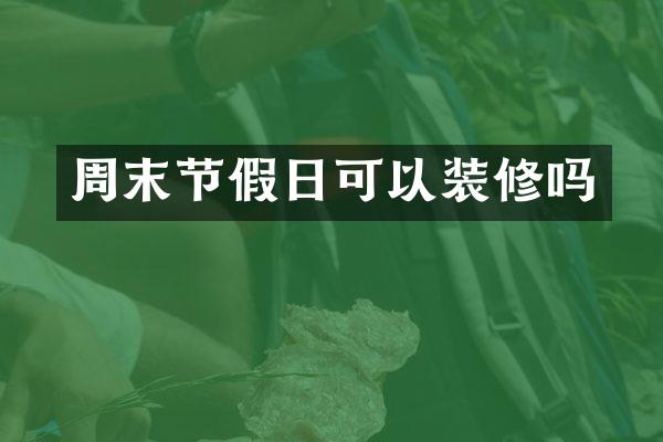 周末节假日可以装修吗