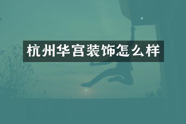 杭州华宫装饰怎么样