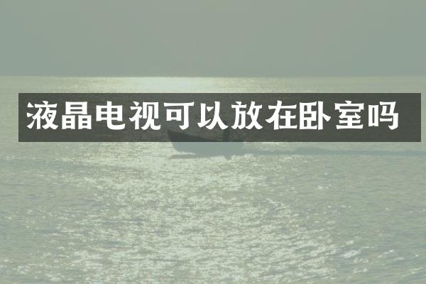 液晶电视可以放在卧室吗