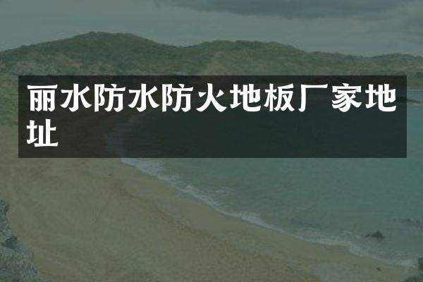 丽水防水防火地板厂家地址