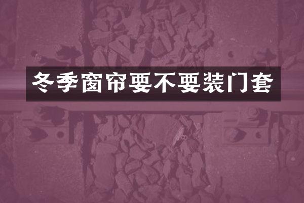冬季窗帘要不要装门套