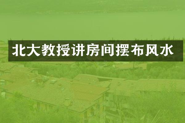 北大教授讲房间摆布风水