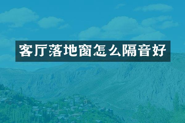 客厅落地窗怎么隔音好
