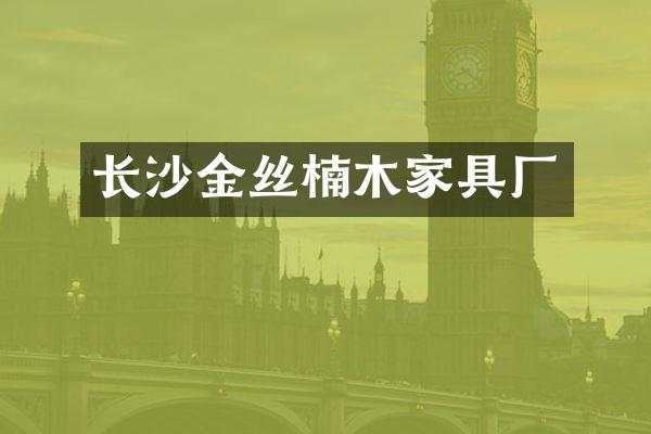 长沙金丝楠木家具厂
