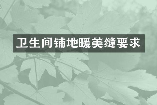 卫生间铺地暖美缝要求