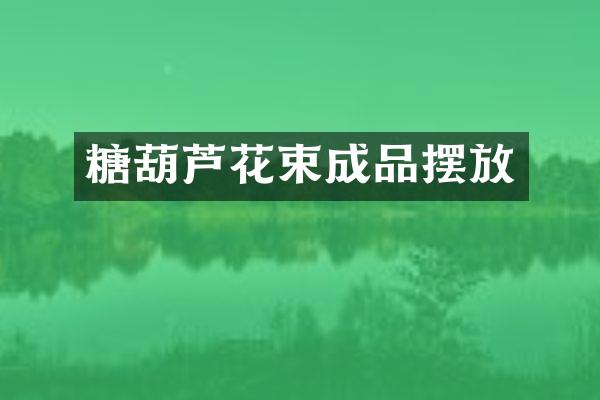 糖葫芦花束成品摆放