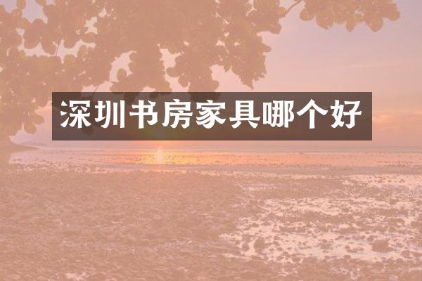 深圳书房家具哪个好