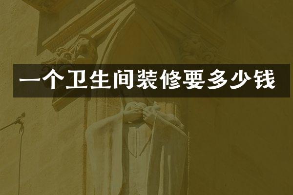 一个卫生间装修要多少钱