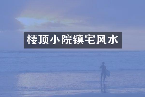 楼顶小院镇宅风水