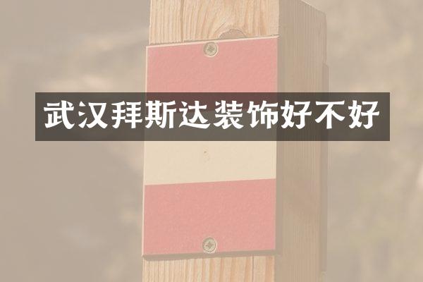 武汉拜斯达装饰好不好