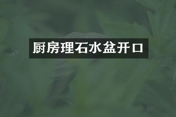 厨房理石水盆开口
