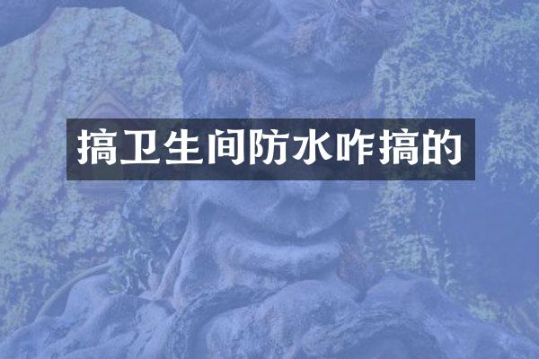 搞卫生间防水咋搞的