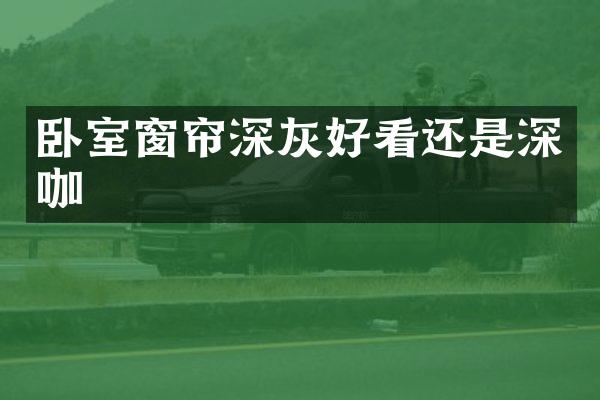 卧室窗帘深灰好看还是深咖