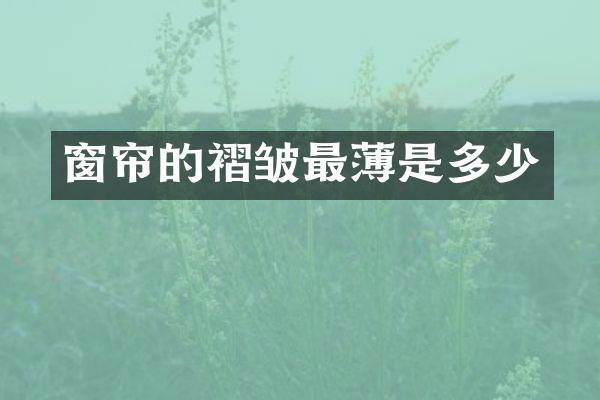 窗帘的褶皱最薄是多少