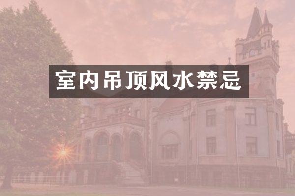 室内吊顶风水禁忌