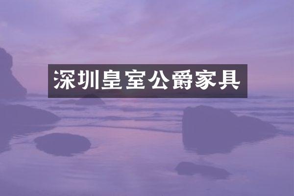 深圳皇室公爵家具