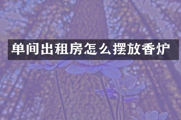 单间出租房怎么摆放香炉
