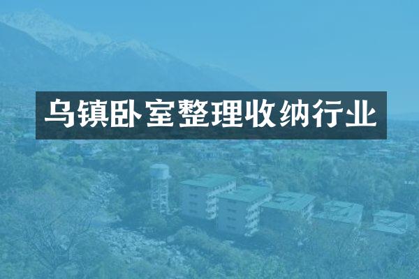 乌镇卧室整理收纳行业