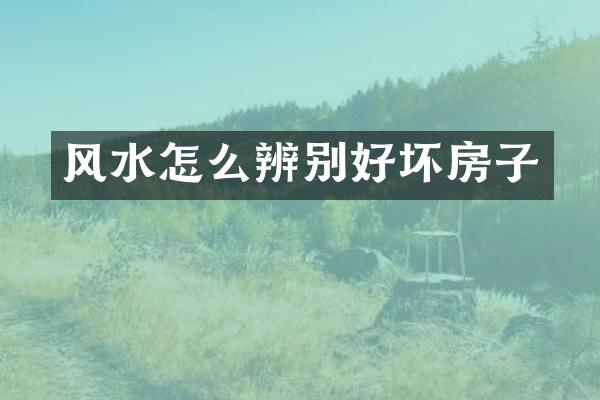 风水怎么辨别好坏房子